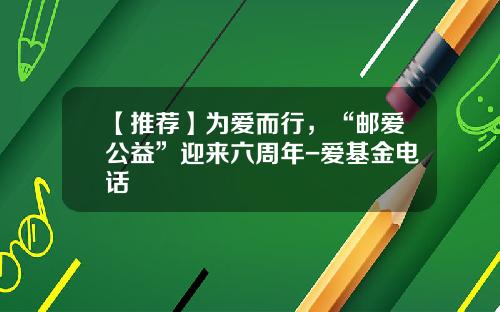 【推荐】为爱而行,“邮爱公益”迎来六周年-爱基金电话