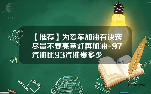 【推荐】为爱车加油有诀窍尽量不要亮黄灯再加油-97汽油比93汽油贵多少
