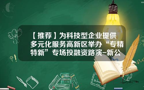 【推荐】为科技型企业提供多元化服务高新区举办“专精特新”专场投融资路演-新公司的路演