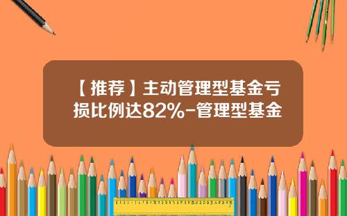 【推荐】主动管理型基金亏损比例达82%-管理型基金