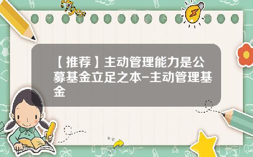 【推荐】主动管理能力是公募基金立足之本-主动管理基金