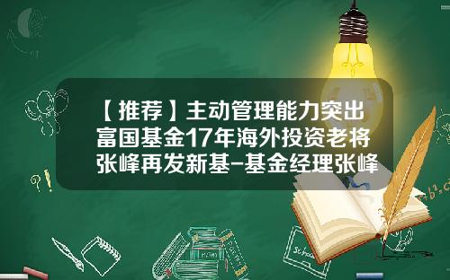 【推荐】主动管理能力突出富国基金17年海外投资老将张峰再发新基-基金经理张峰