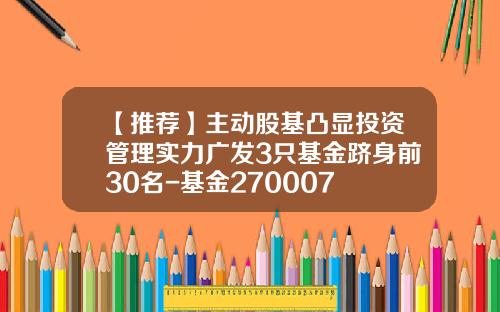 【推荐】主动股基凸显投资管理实力广发3只基金跻身前30名-基金270007
