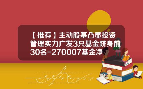【推荐】主动股基凸显投资管理实力广发3只基金跻身前30名-270007基金净值