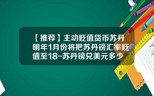 【推荐】主动贬值货币苏丹明年1月份将把苏丹镑汇率贬值至18-苏丹镑兑美元多少