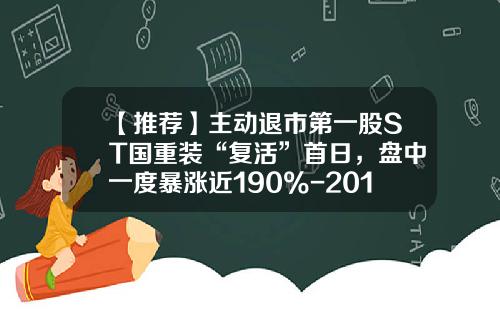 【推荐】主动退市第一股ST国重装“复活”首日,盘中一度暴涨近190%-2011年st公司