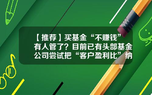 【推荐】买基金“不赚钱”有人管了?目前已有头部基金公司尝试把“客户盈利比”纳入销售考核体系-基金的盈利模式