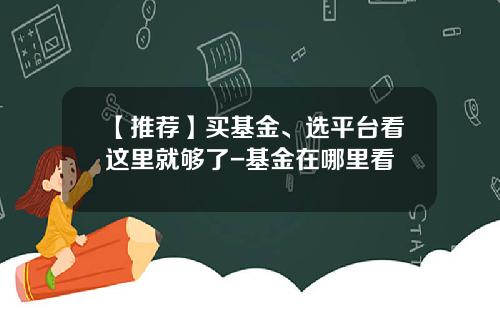 【推荐】买基金、选平台看这里就够了-基金在哪里看