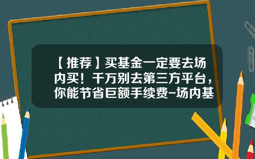 【推荐】买基金一定要去场内买!千万别去第三方平台,你能节省巨额手续费-场内基金折价率