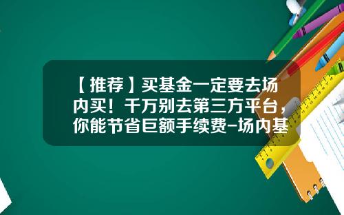 【推荐】买基金一定要去场内买!千万别去第三方平台,你能节省巨额手续费-场内基金折价