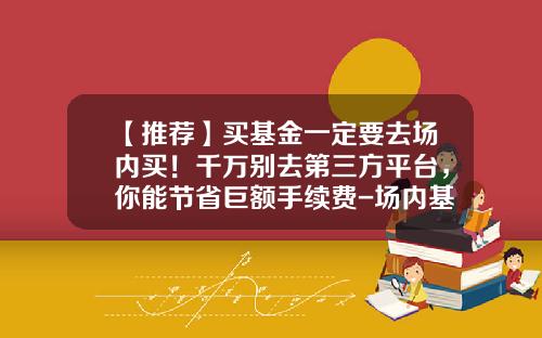 【推荐】买基金一定要去场内买!千万别去第三方平台,你能节省巨额手续费-场内基金费用