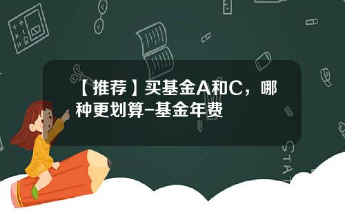 【推荐】买基金A和C，哪种更划算-基金年费