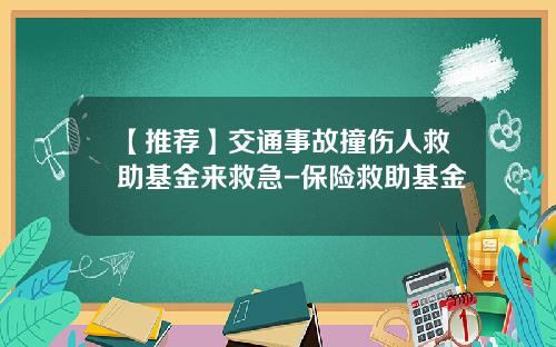 【推荐】交通事故撞伤人救助基金来救急-保险救助基金