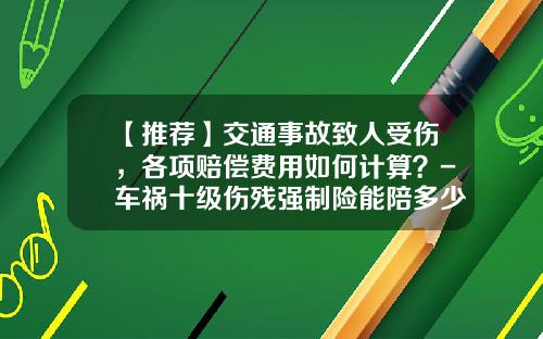 【推荐】交通事故致人受伤,各项赔偿费用如何计算?-车祸十级伤残强制险能陪多少