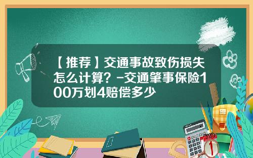 【推荐】交通事故致伤损失怎么计算?-交通肇事保险100万划4赔偿多少