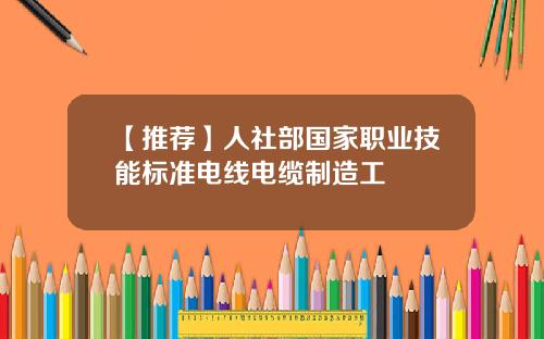 【推荐】人社部国家职业技能标准电线电缆制造工