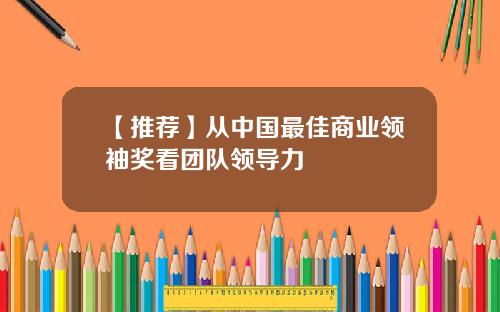 【推荐】从中国最佳商业领袖奖看团队领导力