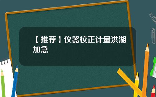 【推荐】仪器校正计量洪湖加急