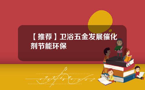 【推荐】卫浴五金发展催化剂节能环保