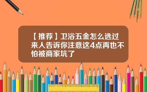 【推荐】卫浴五金怎么选过来人告诉你注意这4点再也不怕被商家坑了