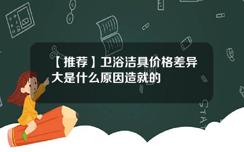 【推荐】卫浴洁具价格差异大是什么原因造就的