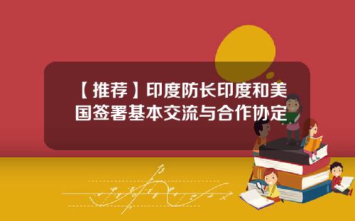 【推荐】印度防长印度和美国签署基本交流与合作协定