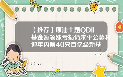 【推荐】原油主题QDII基金暂领涨亏损仍未平公募将迎年内第40只百亿级新基