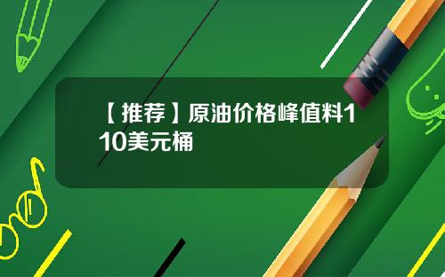 【推荐】原油价格峰值料110美元桶
