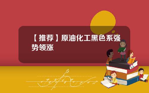 【推荐】原油化工黑色系强势领涨