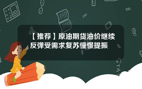 【推荐】原油期货油价继续反弹受需求复苏憧憬提振