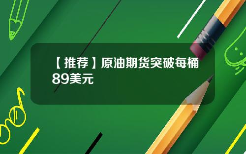 【推荐】原油期货突破每桶89美元