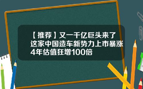 【推荐】又一千亿巨头来了这家中国造车新势力上市暴涨4年估值狂增100倍