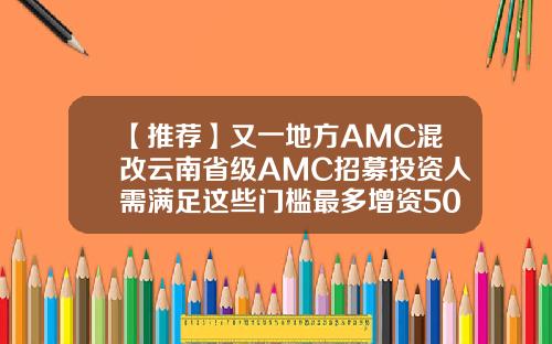 【推荐】又一地方AMC混改云南省级AMC招募投资人需满足这些门槛最多增资50亿
