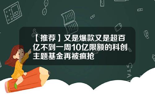 【推荐】又是爆款又是超百亿不到一周10亿限额的科创主题基金再被疯抢