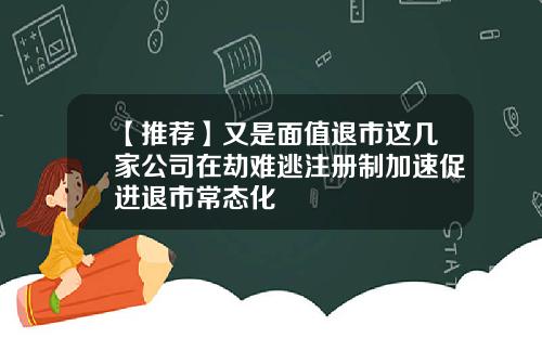 【推荐】又是面值退市这几家公司在劫难逃注册制加速促进退市常态化