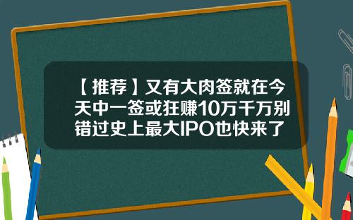 【推荐】又有大肉签就在今天中一签或狂赚10万千万别错过史上最大IPO也快来了