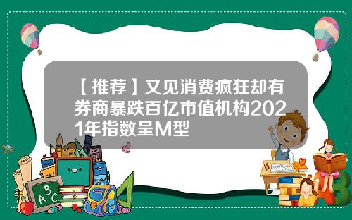 【推荐】又见消费疯狂却有券商暴跌百亿市值机构2021年指数呈M型