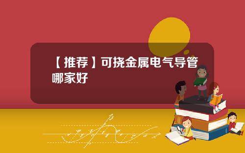 【推荐】可挠金属电气导管哪家好