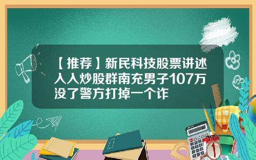 【推荐】新民科技股票讲述入入炒股群南充男子107万没了警方打掉一个诈
