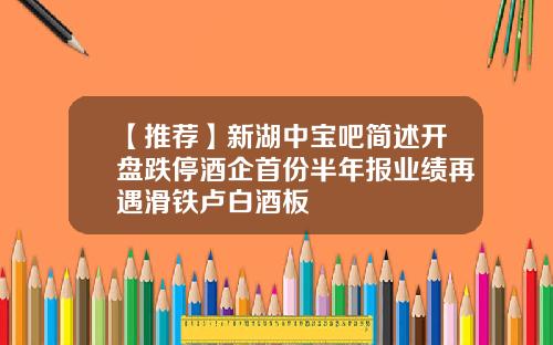 【推荐】新湖中宝吧简述开盘跌停酒企首份半年报业绩再遇滑铁卢白酒板
