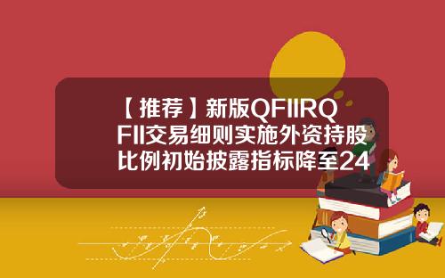 【推荐】新版QFIIRQFII交易细则实施外资持股比例初始披露指标降至24