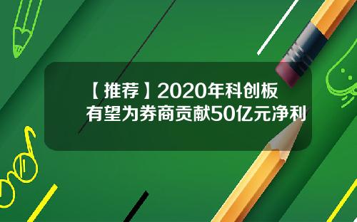 【推荐】2020年科创板有望为券商贡献50亿元净利