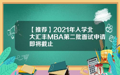 【推荐】2021年入学北大汇丰MBA第二批面试申请即将截止