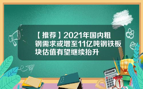 【推荐】2021年国内粗钢需求或增至11亿吨钢铁板块估值有望继续抬升
