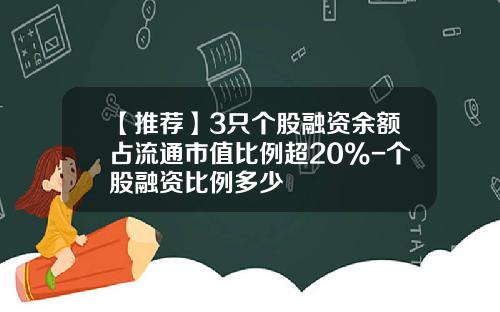 【推荐】3只个股融资余额占流通市值比例超20%-个股融资比例多少