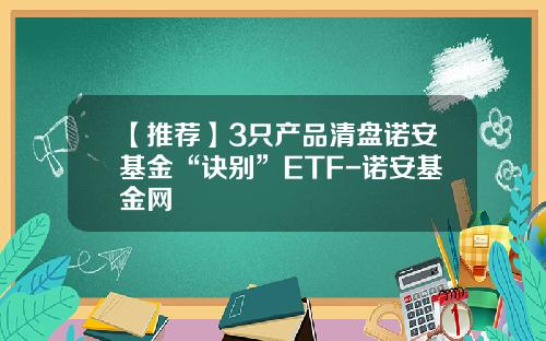 【推荐】3只产品清盘诺安基金“诀别”ETF-诺安基金网