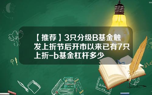【推荐】3只分级B基金触发上折节后开市以来已有7只上折-b基金杠杆多少