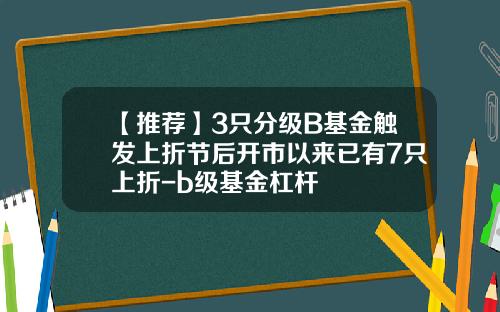 【推荐】3只分级B基金触发上折节后开市以来已有7只上折-b级基金杠杆