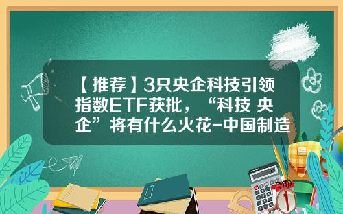 【推荐】3只央企科技引领指数ETF获批，“科技+央企”将有什么火花-中国制造基金