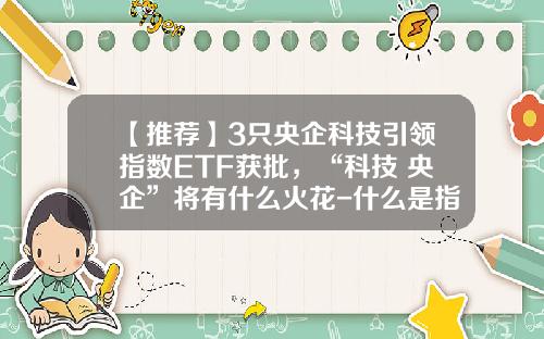 【推荐】3只央企科技引领指数ETF获批，“科技+央企”将有什么火花-什么是指数基金的优势